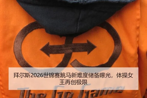 拜尔斯2026世锦赛跳马新难度储备曝光，体操女王再创极限